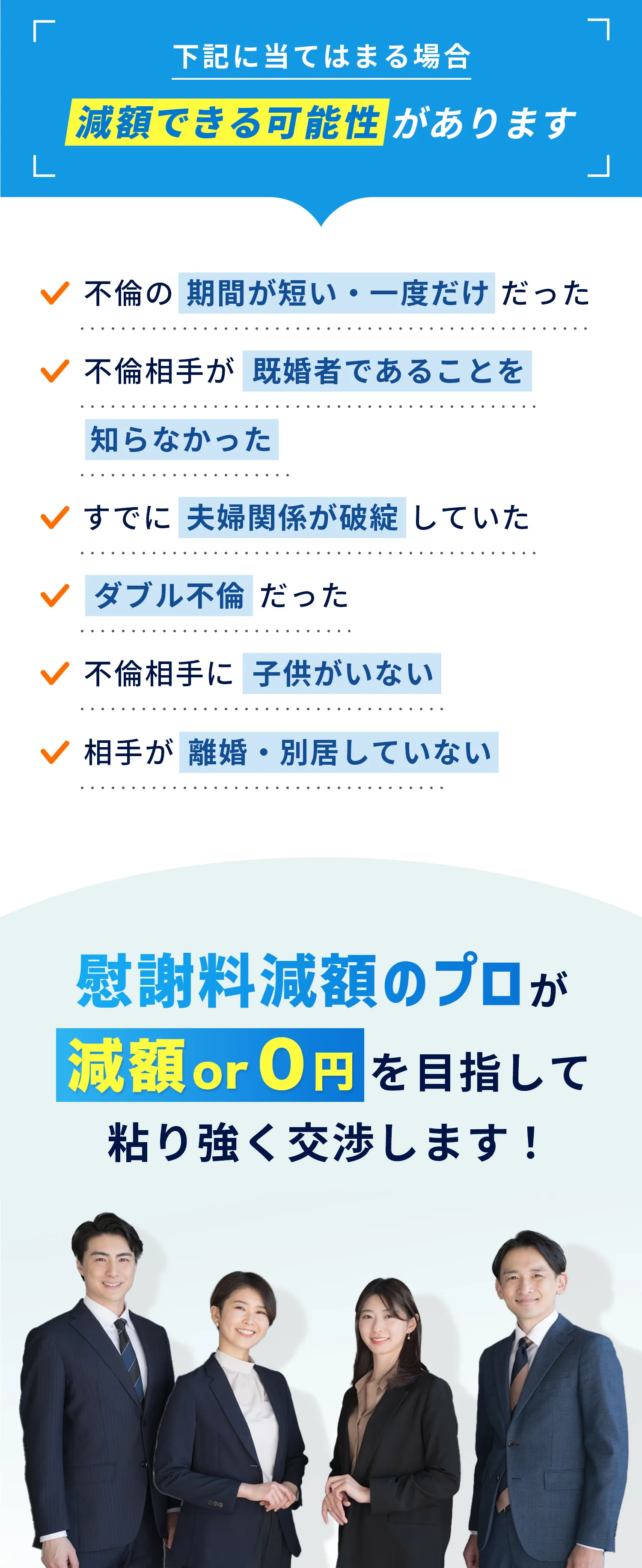 下記に当てはまる場合減額できる可能性があります 不倫の期間が短い・一度だけだった 不倫相手が既婚者であることを知らなかった すでに夫婦関係が破綻していた ダブル不倫だった 不倫相手に子供がいない 相手が離婚・別居していない